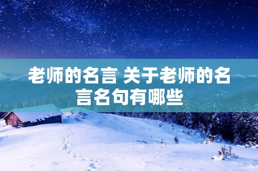 老师的名言 关于老师的名言名句有哪些 老师的名言 关于老师的名言名句有哪些