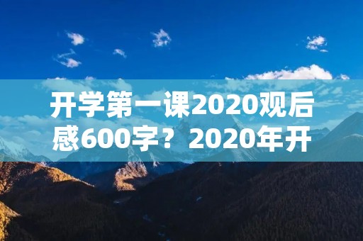 开学第一课2020观后感600字?2020年开学第一课观后感心得600字范文