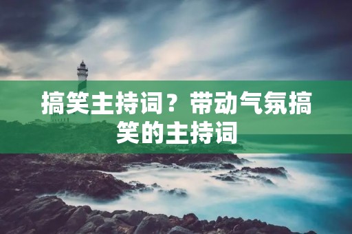 搞笑主持词?带动气氛搞笑的主持词