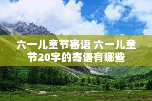 六一儿童节寄语 六一儿童节20字的寄语有哪些