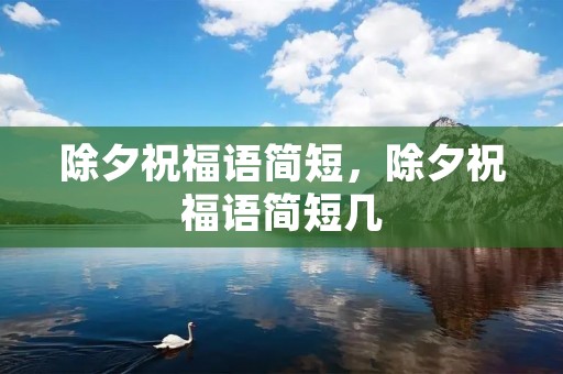 除夕祝福语简短,除夕祝福语简短几 除夕祝福语简短,除夕祝福语简短几