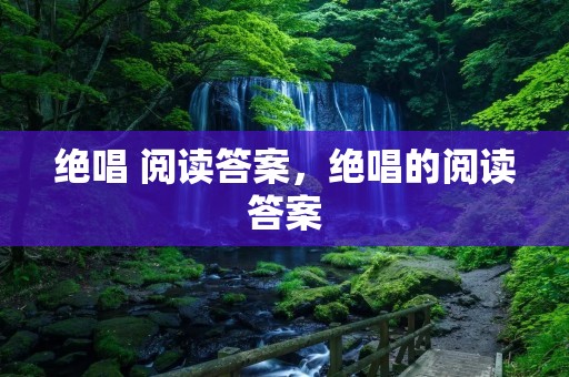 绝唱 阅读答案,绝唱的阅读答案