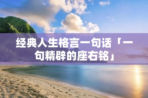 经典人生格言一句话「一句精辟的座右铭」