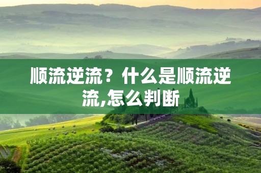 顺流逆流?什么是顺流逆流,怎么判断