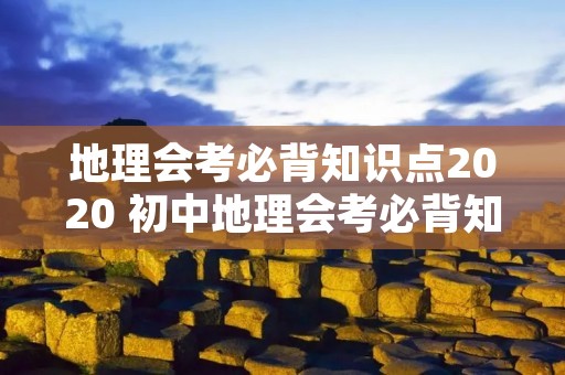 地理会考必背知识点2020 初中地理会考必背知识点有哪些