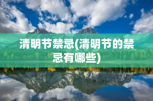 清明节禁忌(清明节的禁忌有哪些) 清明节禁忌(清明节的禁忌有哪些)