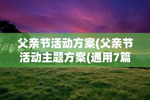 父亲节活动方案(父亲节活动主题方案(通用7篇))