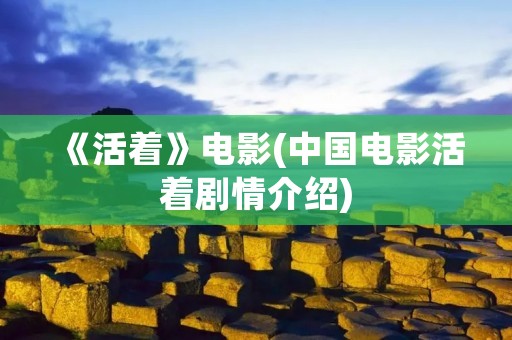 《活着》电影(中国电影活着剧情介绍) 《活着》电影(中国电影活着剧情介绍)