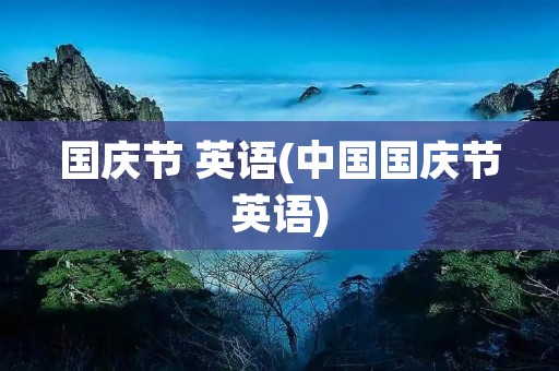 国庆节 英语(中国国庆节英语) 国庆节 英语(中国国庆节英语)