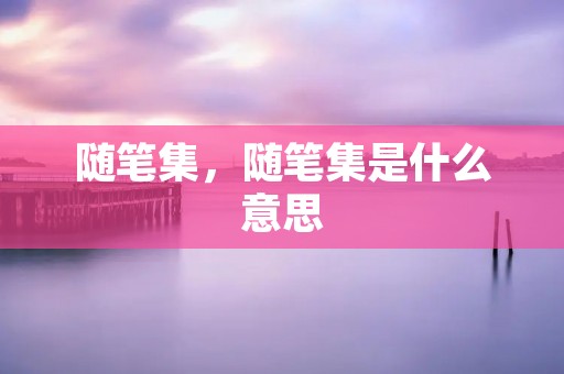 随笔集，随笔集是什么意思