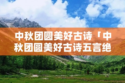 中秋团圆美好古诗「中秋团圆美好古诗五言绝句」