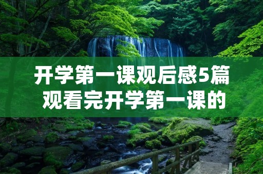 开学第一课观后感5篇 观看完开学第一课的观后感(通用5篇)