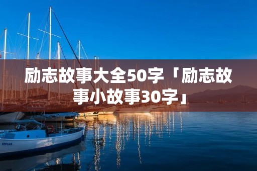 励志故事大全50字「励志故事小故事30字」