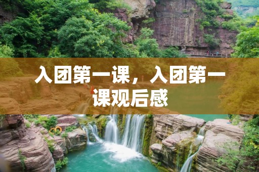 入团第一课，入团第一课观后感