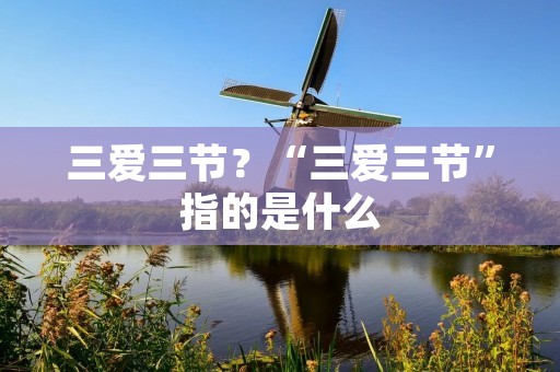 三爱三节?“三爱三节”指的是什么 三爱三节?“三爱三节”指的是什么