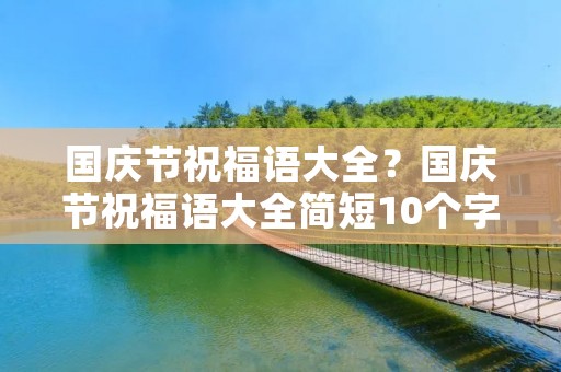 国庆节祝福语大全？国庆节祝福语大全简短10个字
