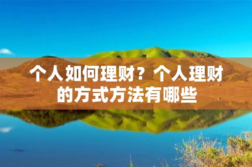 个人如何理财?个人理财的方式方法有哪些 个人如何理财?个人理财的方式方法有哪些