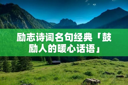 励志诗词名句经典「鼓励人的暖心话语」