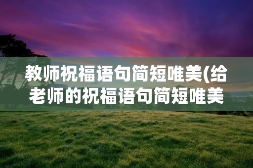 教师祝福语句简短唯美(给老师的祝福语句简短唯美) 教师祝福语句简短唯美(给老师的祝福语句简短唯美)