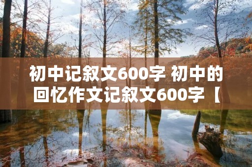 初中记叙文600字 初中的回忆作文记叙文600字【5篇】