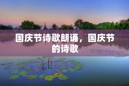 国庆节诗歌朗诵,国庆节的诗歌 国庆节诗歌朗诵,国庆节的诗歌