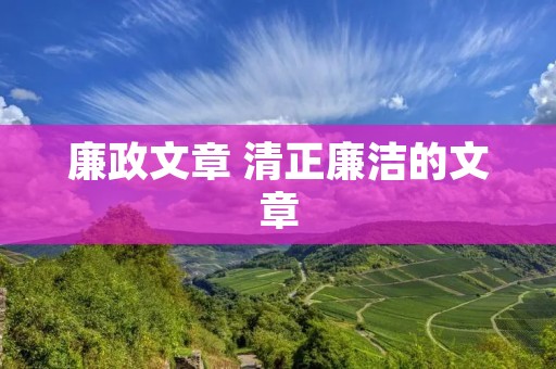 廉政文章 清正廉洁的文章