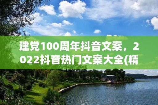 建党100周年抖音文案,2022抖音热门文案大全(精选100句) 建党100周年抖音文案,2022抖音热门文案大全(精选100句)