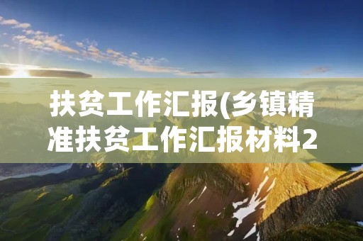 扶贫工作汇报(乡镇精准扶贫工作汇报材料2篇) 扶贫工作汇报(乡镇精准扶贫工作汇报材料2篇)