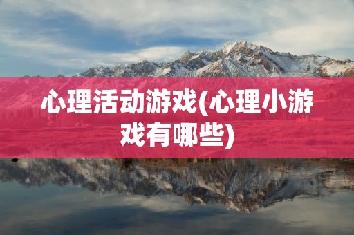 心理活动游戏(心理小游戏有哪些) 心理活动游戏(心理小游戏有哪些)