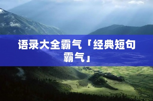 语录大全霸气「经典短句霸气」