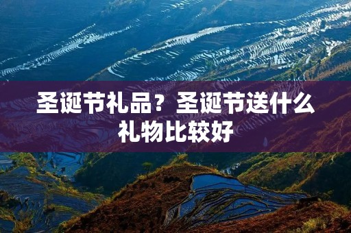 圣诞节礼品?圣诞节送什么礼物比较好
