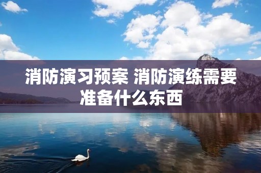 消防演习预案 消防演练需要准备什么东西