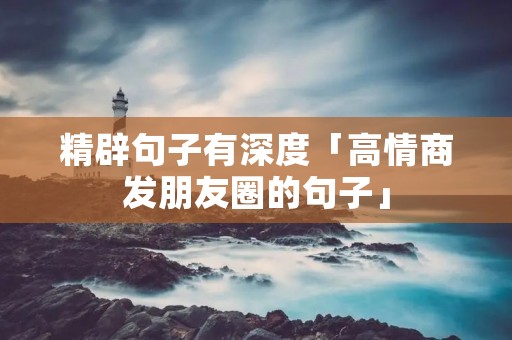 精辟句子有深度「高情商发朋友圈的句子」