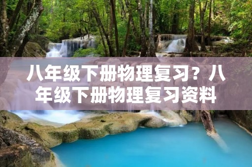 八年级下册物理复习?八年级下册物理复习资料