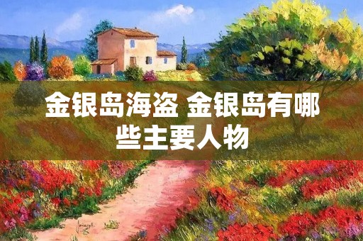 金银岛海盗 金银岛有哪些主要人物 金银岛海盗 金银岛有哪些主要人物