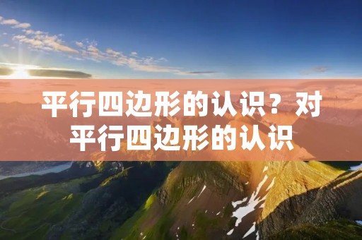 平行四边形的认识?对平行四边形的认识