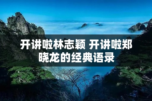 开讲啦林志颖 开讲啦郑晓龙的经典语录 开讲啦林志颖 开讲啦郑晓龙的经典语录