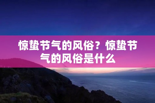 惊蛰节气的风俗?惊蛰节气的风俗是什么