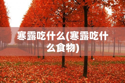 寒露吃什么(寒露吃什么食物)