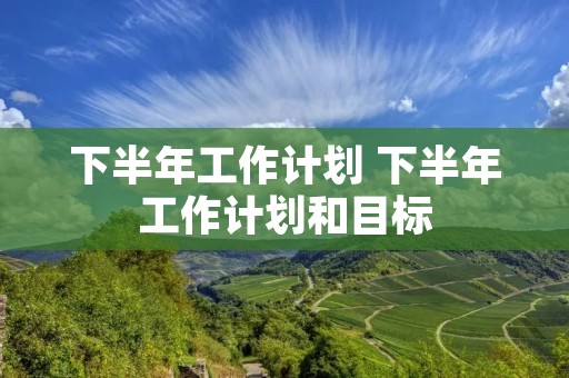 下半年工作计划 下半年工作计划和目标