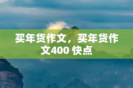 买年货作文，买年货作文400 快点