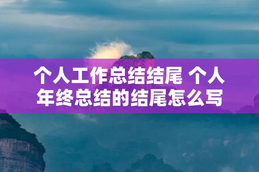 个人工作总结结尾 个人年终总结的结尾怎么写 个人工作总结结尾 个人年终总结的结尾怎么写