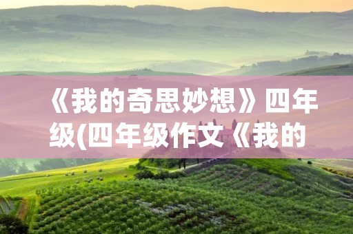 《我的奇思妙想》四年级(四年级作文《我的奇思妙想》400字10篇)