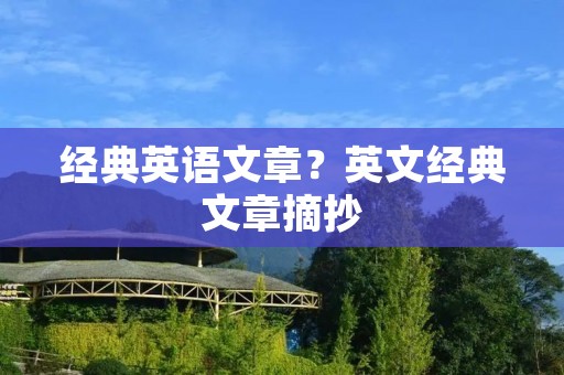 经典英语文章?英文经典文章摘抄 经典英语文章?英文经典文章摘抄