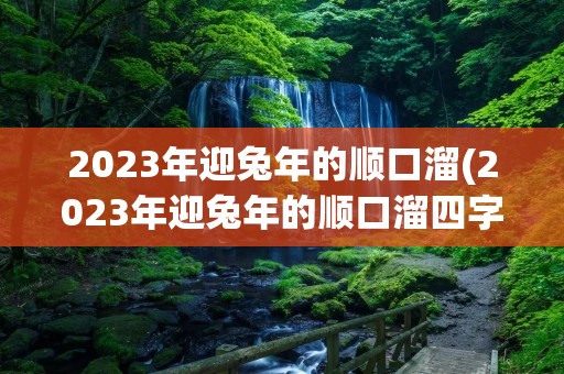 2023年迎兔年的顺口溜(2023年迎兔年的顺口溜四字成语大全)