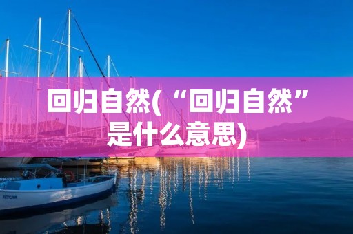 回归自然(“回归自然”是什么意思)