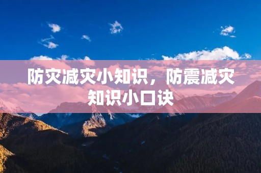 防灾减灾小知识,防震减灾知识小口诀 防灾减灾小知识,防震减灾知识小口诀