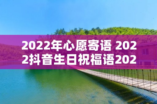 2022年心愿寄语 2022抖音生日祝福语2022
