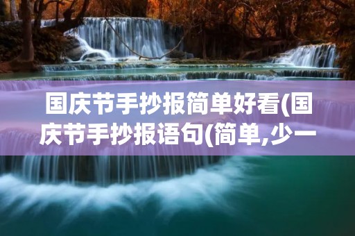 国庆节手抄报简单好看(国庆节手抄报语句(简单,少一点)) 国庆节手抄报简单好看(国庆节手抄报语句(简单,少一点))