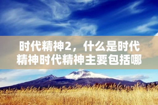 时代精神2，什么是时代精神时代精神主要包括哪些